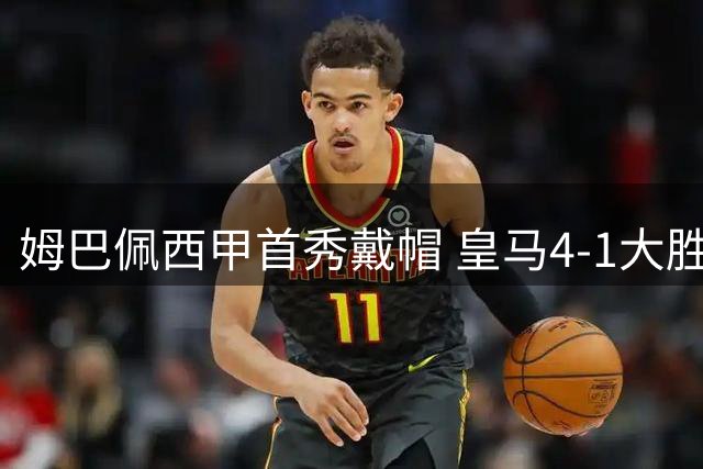 姆巴佩西甲首秀戴帽 皇马4-1大胜皇家社会