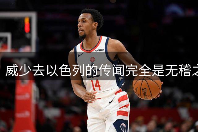 威少去以色列的传闻完全是无稽之谈，他更有可能回归国王？