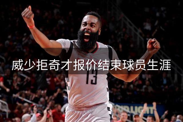 威少拒奇才报价结束球员生涯