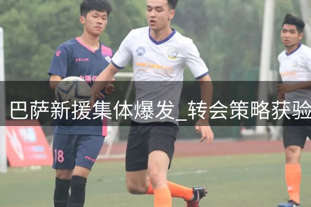 巴萨新援集体爆发 转会策略获验证