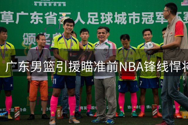 广东男篮引援瞄准前NBA锋线悍将 全能得分手或成争冠拼图