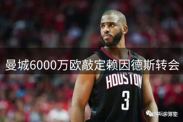 曼城6000万欧敲定赖因德斯转会 静待球员最终确认