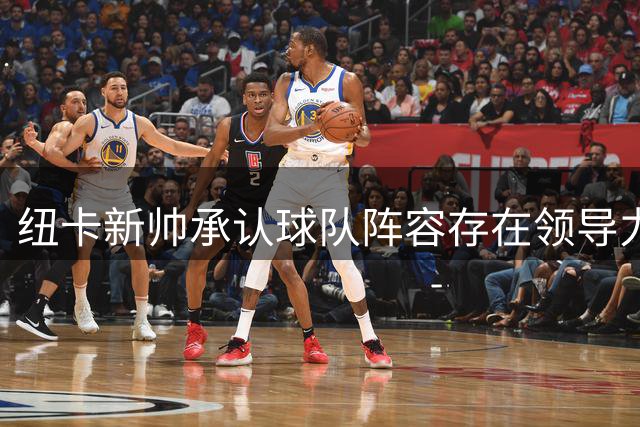 纽卡新帅承认球队阵容存在领导力缺失