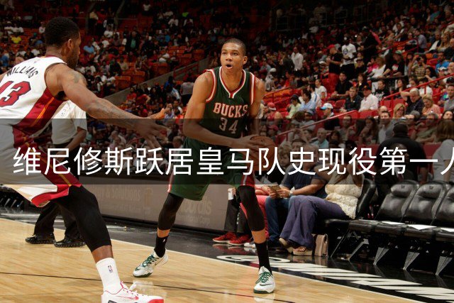 维尼修斯跃居皇马队史现役第一人 多项数据领跑全队
