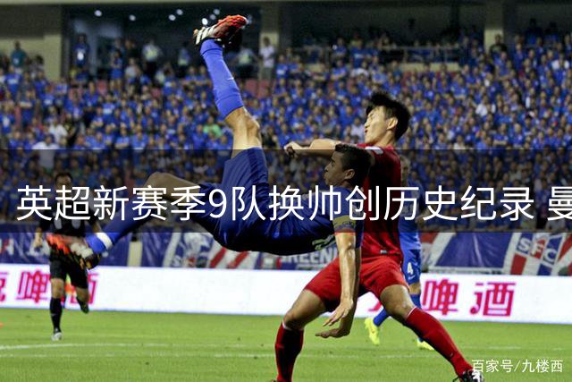 英超新赛季9队换帅创历史纪录 曼城系教练激增悬念重重