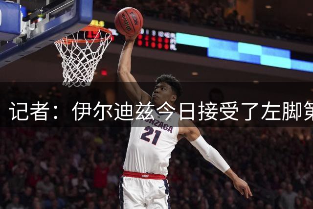 记者：伊尔迪兹今日接受了左脚第五跖骨手术，预计伤缺约3个月