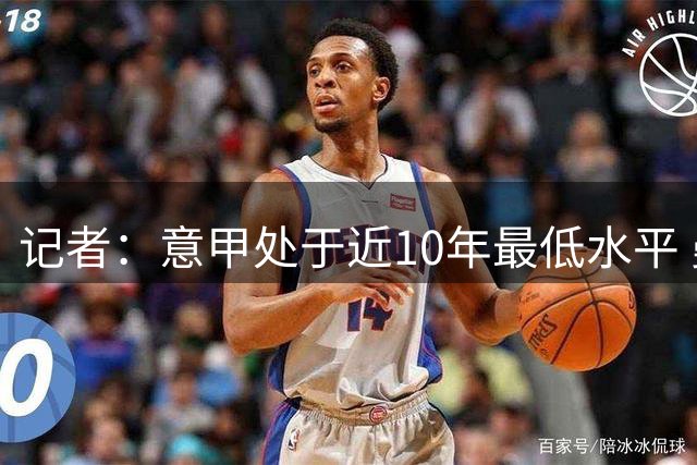 记者：意甲处于近10年最低水平 曼奇尼是最后指望