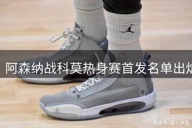 阿森纳战科莫热身赛首发名单出炉 小将斯凯利领衔锋线